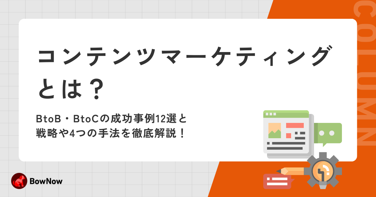 コンテンツマーケティングとは？BtoB・BtoCの成功事例12選と、戦略や4つの手法を徹底解説！｜MAツール「BowNow」