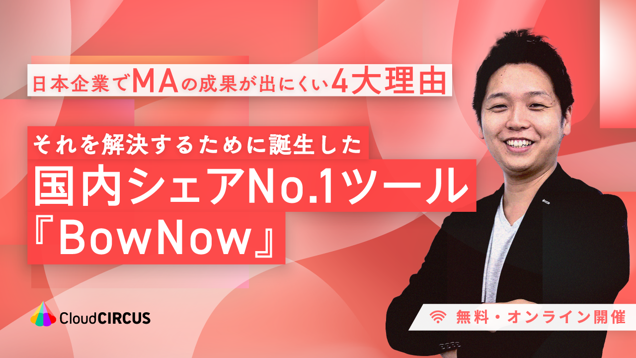 【7/30】「日本企業でMAの成果が出にくい4大理由」とそれを解決するために誕生した国内シェアNo.1MAツール「BowNow(バウナウ)」
