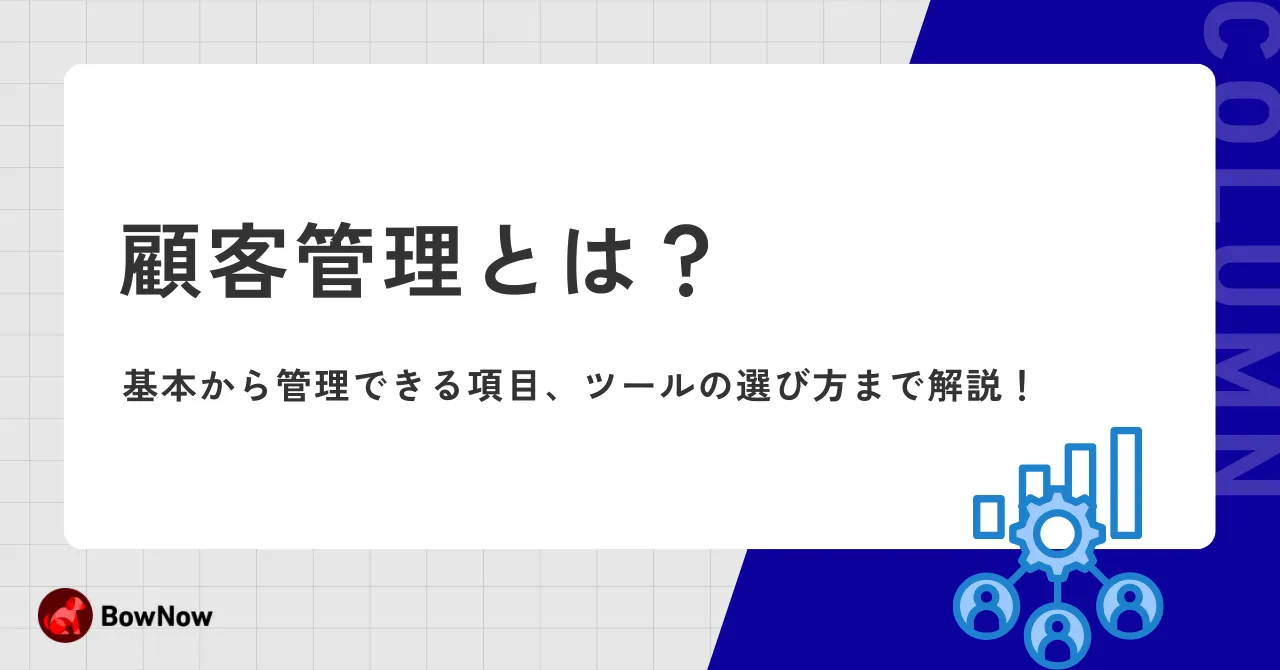 顧客管理とは？基本知識や必須項目、顧客管理システム（CRM）や注意点などを徹底解説！