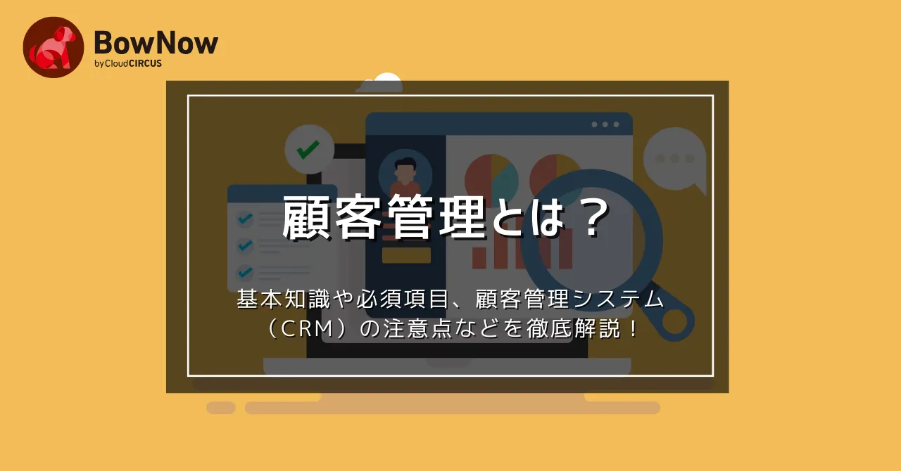 顧客管理とは？基本知識や必須項目、顧客管理システム（CRM）や注意点などを徹底解説！