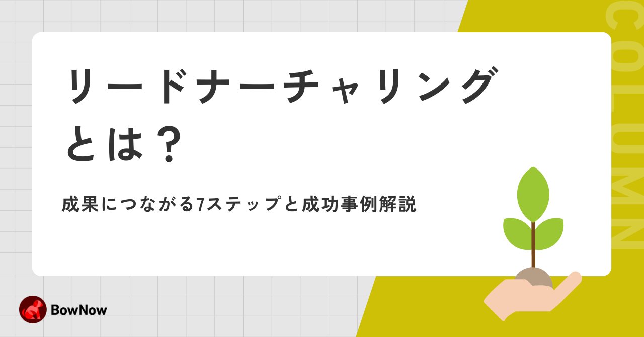 リードナーチャリングとは？具体的な施策例と成果につなげる7ステップ・成功事例
