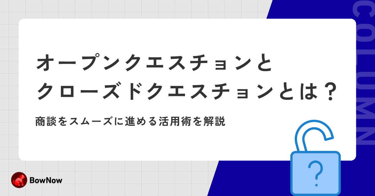 オープンクエスチョンとクローズドクエスチョンとは？商談をスムーズに進める活用術を解説