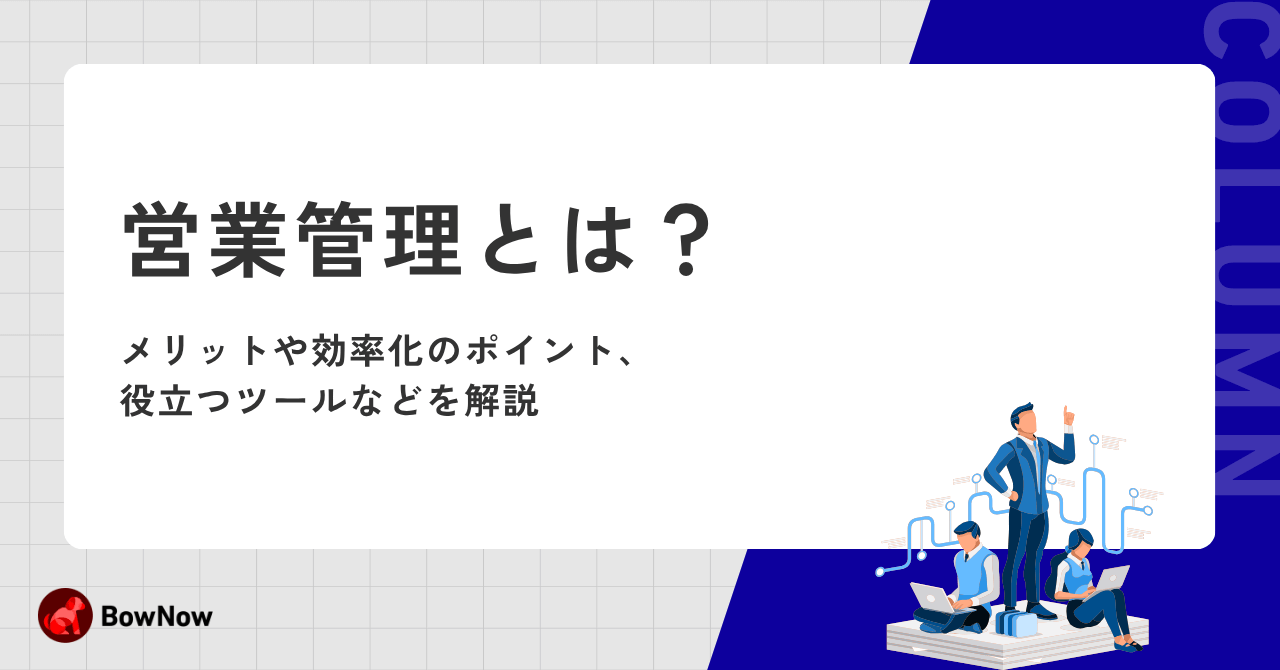 営業管理とは?メリットや効率化のポイント、役立つツールなどを解説