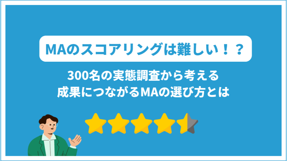 MAのスコアリングは難しい!?300名の実態調査から考える、成果につながるMAの選び方とは